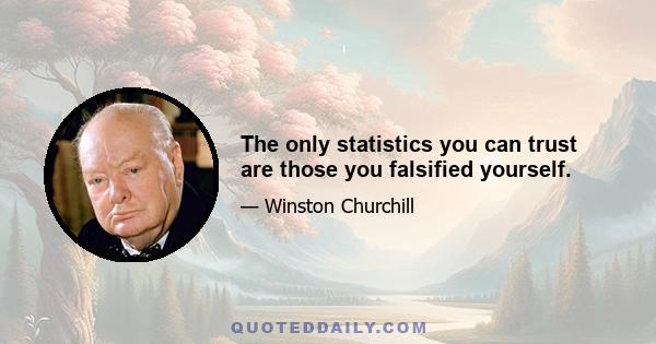 The only statistics you can trust are those you falsified yourself.