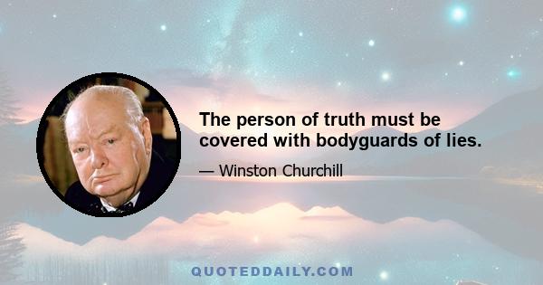 The person of truth must be covered with bodyguards of lies.