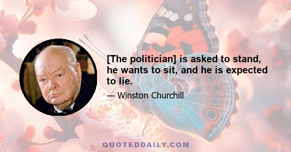 [The politician] is asked to stand, he wants to sit, and he is expected to lie.