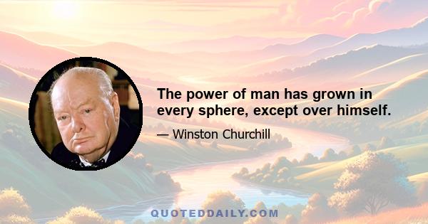 The power of man has grown in every sphere, except over himself.