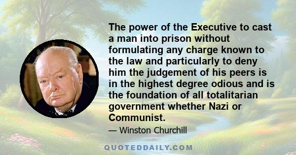 The power of the Executive to cast a man into prison without formulating any charge known to the law and particularly to deny him the judgement of his peers is in the highest degree odious and is the foundation of all