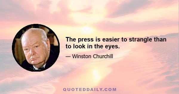 The press is easier to strangle than to look in the eyes.