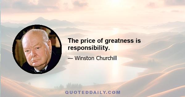 The price of greatness is responsibility.