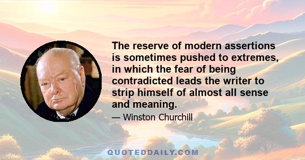 The reserve of modern assertions is sometimes pushed to extremes, in which the fear of being contradicted leads the writer to strip himself of almost all sense and meaning.