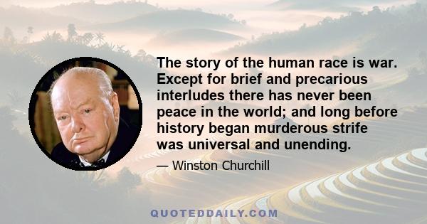 The story of the human race is war. Except for brief and precarious interludes there has never been peace in the world; and long before history began murderous strife was universal and unending.