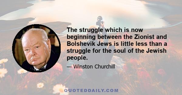 The struggle which is now beginning between the Zionist and Bolshevik Jews is little less than a struggle for the soul of the Jewish people.