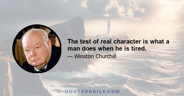 The test of real character is what a man does when he is tired.