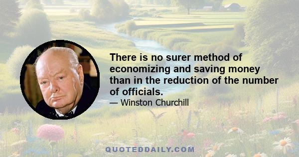 There is no surer method of economizing and saving money than in the reduction of the number of officials.