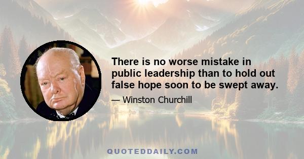 There is no worse mistake in public leadership than to hold out false hope soon to be swept away.