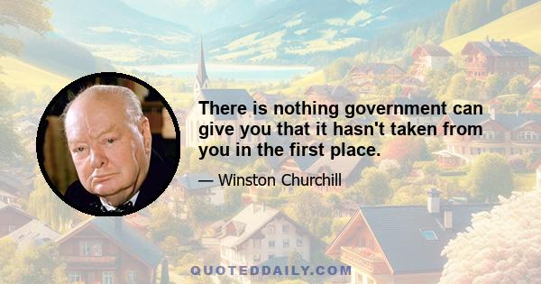 There is nothing government can give you that it hasn't taken from you in the first place.