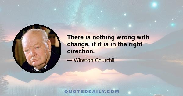 There is nothing wrong with change, if it is in the right direction.