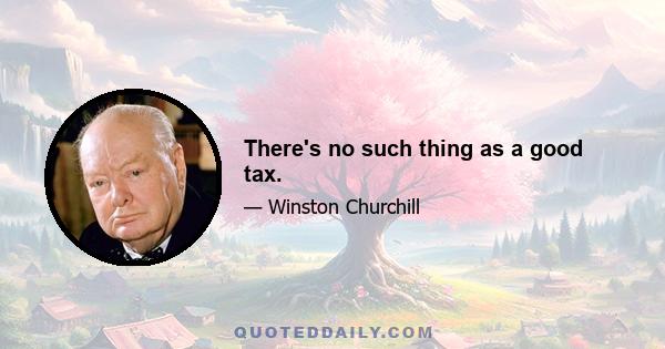 There's no such thing as a good tax.