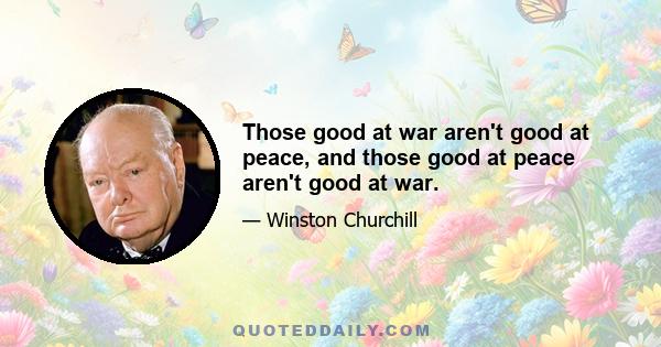 Those good at war aren't good at peace, and those good at peace aren't good at war.