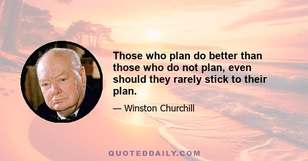 Those who plan do better than those who do not plan, even should they rarely stick to their plan.