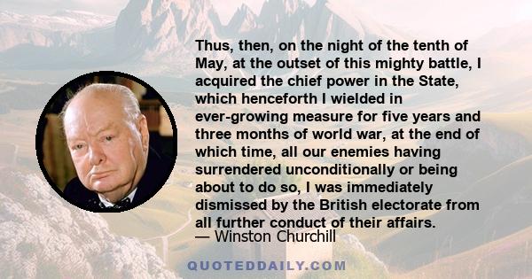 Thus, then, on the night of the tenth of May, at the outset of this mighty battle, I acquired the chief power in the State, which henceforth I wielded in ever-growing measure for five years and three months of world