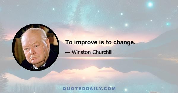 To improve is to change.