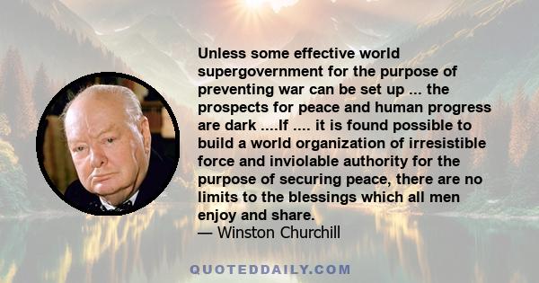 Unless some effective world supergovernment for the purpose of preventing war can be set up ... the prospects for peace and human progress are dark ....If .... it is found possible to build a world organization of