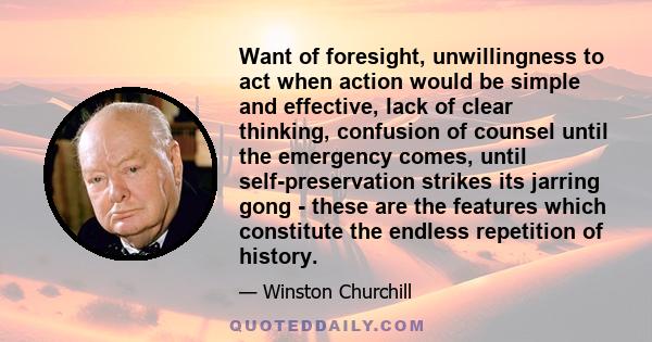 Want of foresight, unwillingness to act when action would be simple and effective, lack of clear thinking, confusion of counsel until the emergency comes, until self-preservation strikes its jarring gong - these are the 