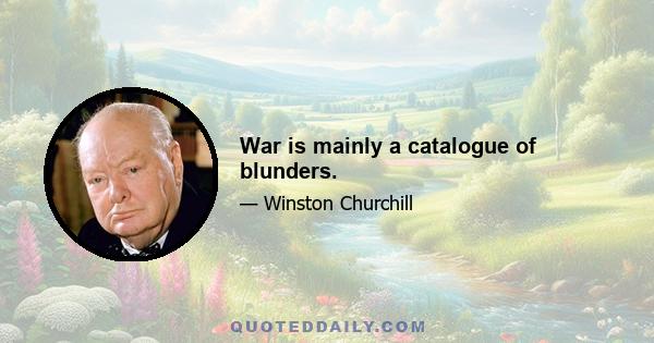 War is mainly a catalogue of blunders.