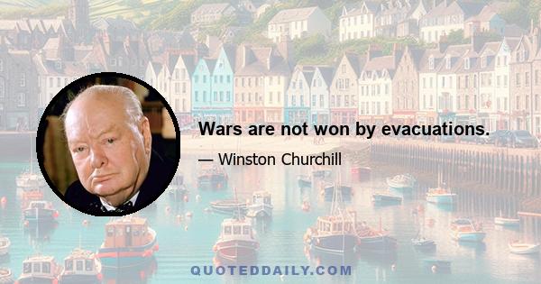 Wars are not won by evacuations.