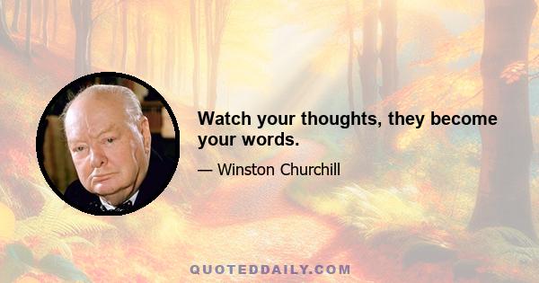 Watch your thoughts, they become your words.