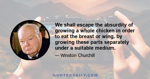 We shall escape the absurdity of growing a whole chicken in order to eat the breast or wing, by growing these parts separately under a suitable medium.