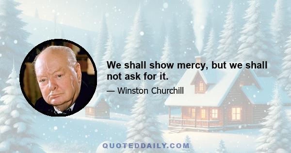 We shall show mercy, but we shall not ask for it.