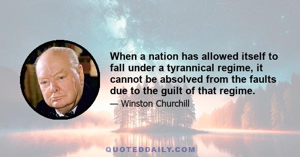 When a nation has allowed itself to fall under a tyrannical regime, it cannot be absolved from the faults due to the guilt of that regime.