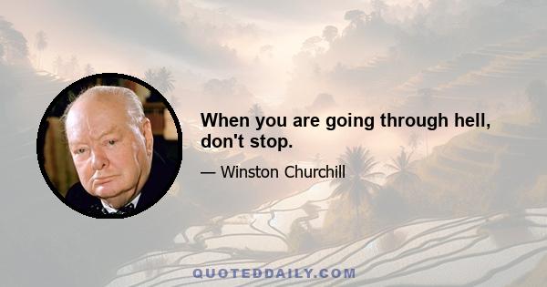 When you are going through hell, don't stop.