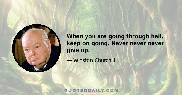 When you are going through hell, keep on going. Never never never give up.