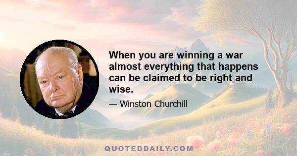 When you are winning a war almost everything that happens can be claimed to be right and wise.