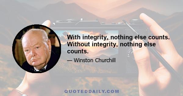 With integrity, nothing else counts. Without integrity, nothing else counts.