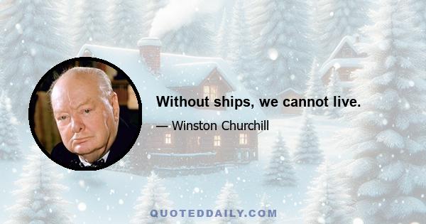 Without ships, we cannot live.