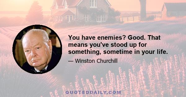 You have enemies? Good. That means you've stood up for something, sometime in your life.