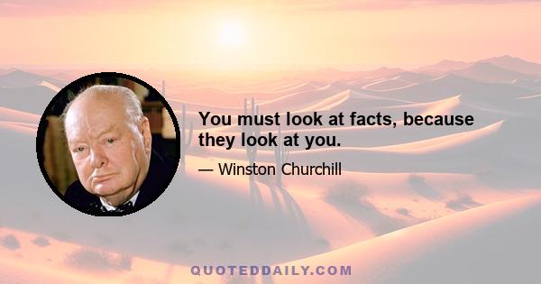 You must look at facts, because they look at you.