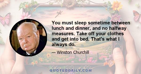 You must sleep sometime between lunch and dinner, and no halfway measures. Take off your clothes and get into bed. That's what I always do.