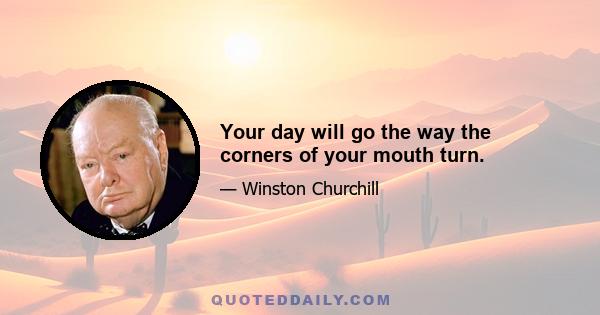 Your day will go the way the corners of your mouth turn.