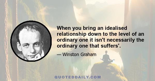 When you bring an idealised relationship down to the level of an ordinary one it isn't necessarily the ordinary one that suffers'.