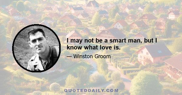 I may not be a smart man, but I know what love is.