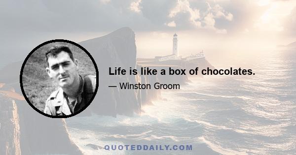 Life is like a box of chocolates.