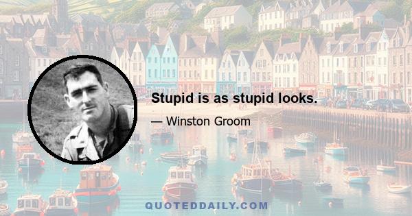 Stupid is as stupid looks.