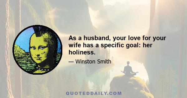 As a husband, your love for your wife has a specific goal: her holiness.