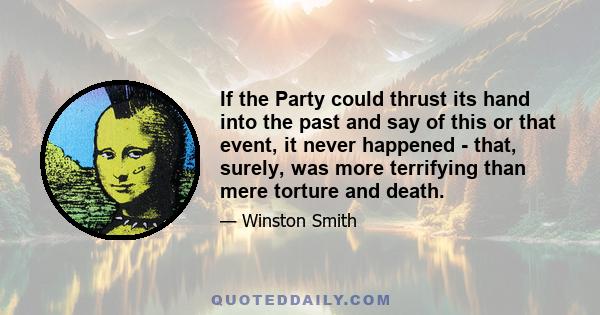 If the Party could thrust its hand into the past and say of this or that event, it never happened - that, surely, was more terrifying than mere torture and death.