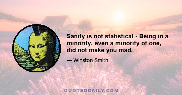 Sanity is not statistical - Being in a minority, even a minority of one, did not make you mad.