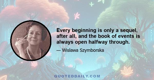 Every beginning is only a sequel, after all, and the book of events is always open halfway through.