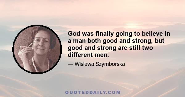 God was finally going to believe in a man both good and strong, but good and strong are still two different men.