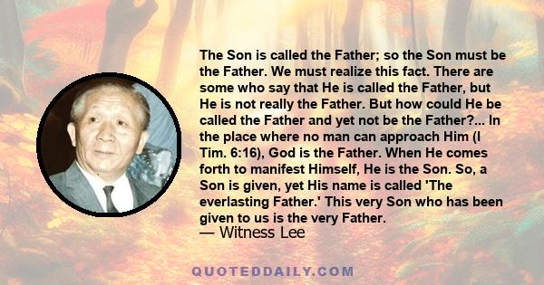 The Son is called the Father; so the Son must be the Father. We must realize this fact. There are some who say that He is called the Father, but He is not really the Father. But how could He be called the Father and yet 