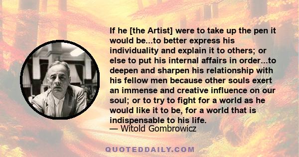 If he [the Artist] were to take up the pen it would be...to better express his individuality and explain it to others; or else to put his internal affairs in order...to deepen and sharpen his relationship with his