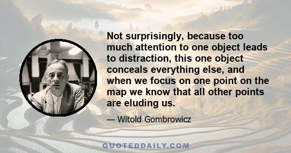 Not surprisingly, because too much attention to one object leads to distraction, this one object conceals everything else, and when we focus on one point on the map we know that all other points are eluding us.