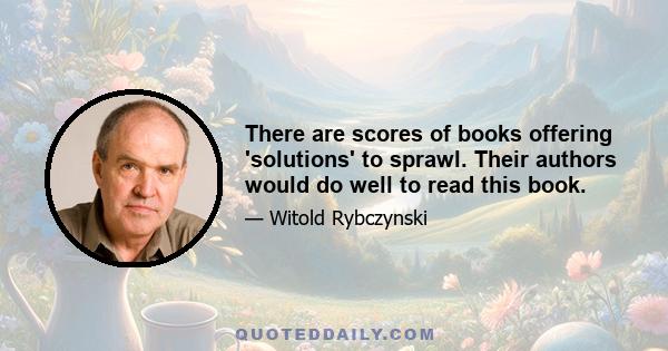 There are scores of books offering 'solutions' to sprawl. Their authors would do well to read this book.